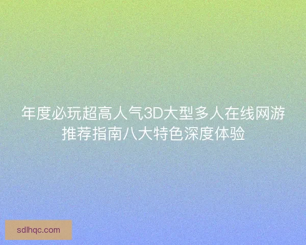 年度必玩超高人气3D大型多人在线网游推荐指南八大特色深度体验