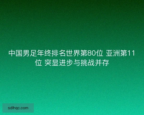 中国男足年终排名世界第80位 亚洲第11位 突显进步与挑战并存