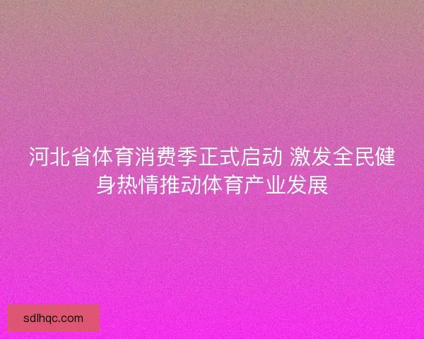 河北省体育消费季正式启动 激发全民健身热情推动体育产业发展