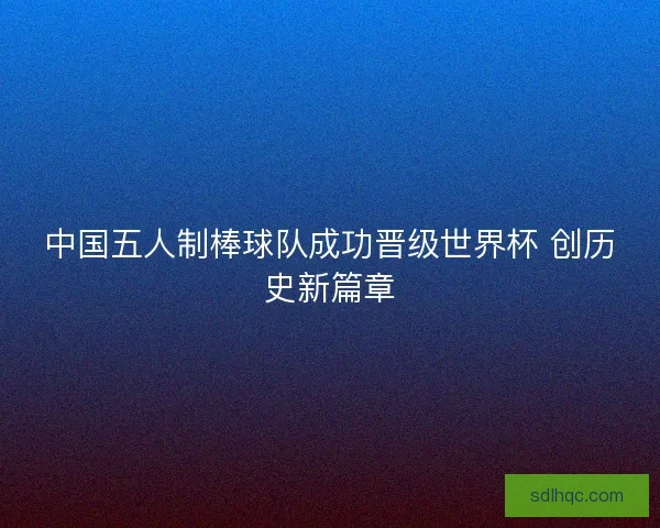 中国五人制棒球队成功晋级世界杯 创历史新篇章