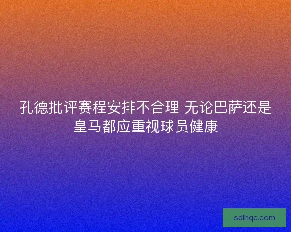 孔德批评赛程安排不合理 无论巴萨还是皇马都应重视球员健康
